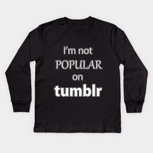 I'm not Popular on Tumblr Kids Long Sleeve T-Shirt